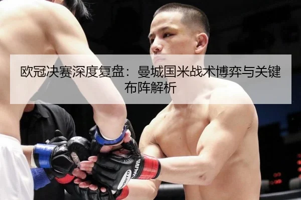 欧冠决赛深度复盘：曼城国米战术博弈与关键布阵解析
