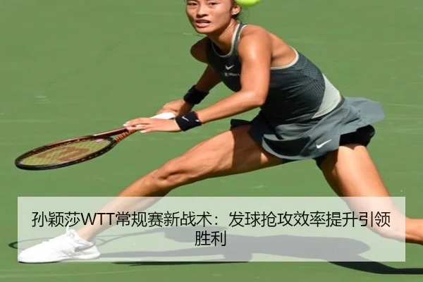 孙颖莎WTT常规赛新战术：发球抢攻效率提升引领胜利