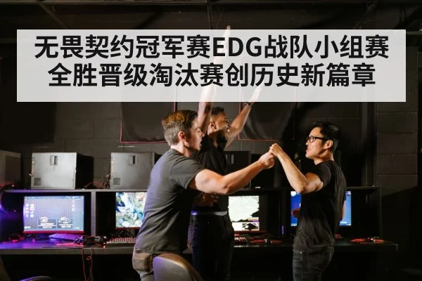 无畏契约冠军赛EDG战队小组赛全胜晋级淘汰赛创历史新篇章