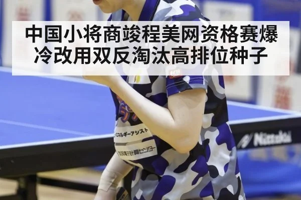 中国小将商竣程美网资格赛爆冷改用双反淘汰高排位种子