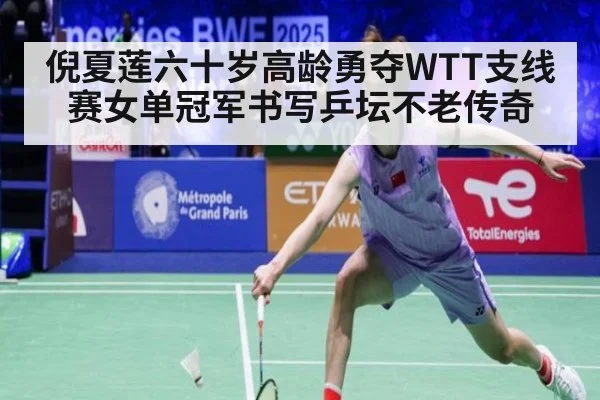 倪夏莲六十岁高龄勇夺WTT支线赛女单冠军书写乒坛不老传奇